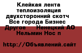Клейкая лента, теплоизоляция, двухсторонний скотч - Все города Бизнес » Другое   . Ненецкий АО,Нельмин Нос п.